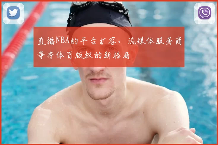 直播NBA的平台扩容,流媒体服务商争夺体育版权的新格局