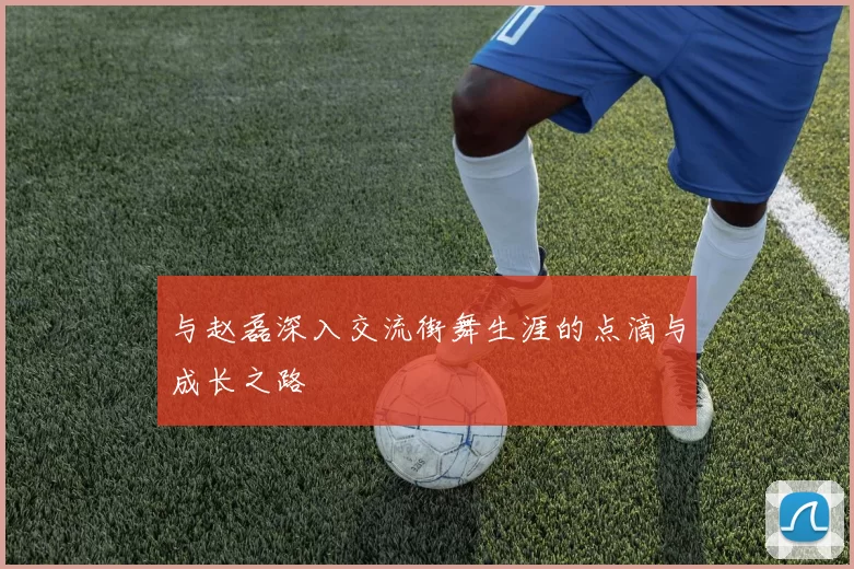 与赵磊深入交流街舞生涯的点滴与成长之路