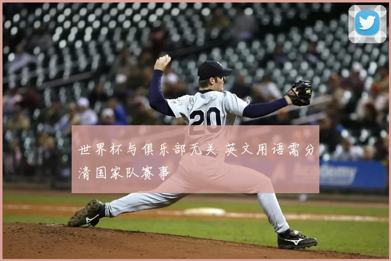 世界杯与俱乐部无关 英文用语需分清国家队赛事