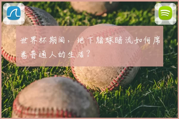世界杯期间,地下赌球暗流如何席卷普通人的生活?