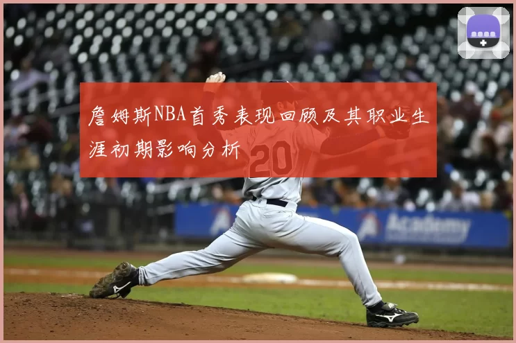 詹姆斯NBA首秀表现回顾及其职业生涯初期影响分析