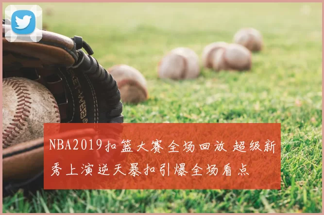 NBA2019扣篮大赛全场回放 超级新秀上演逆天暴扣引爆全场看点