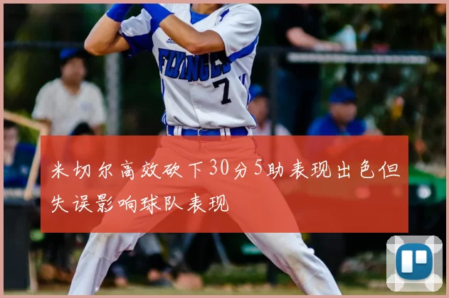 米切尔高效砍下30分5助表现出色但失误影响球队表现
