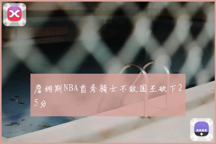詹姆斯NBA首秀骑士不敌国王砍下25分