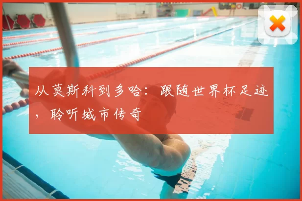 从莫斯科到多哈:跟随世界杯足迹,聆听城市传奇