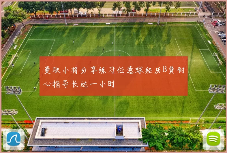 曼联小将分享练习任意球经历B费耐心指导长达一小时