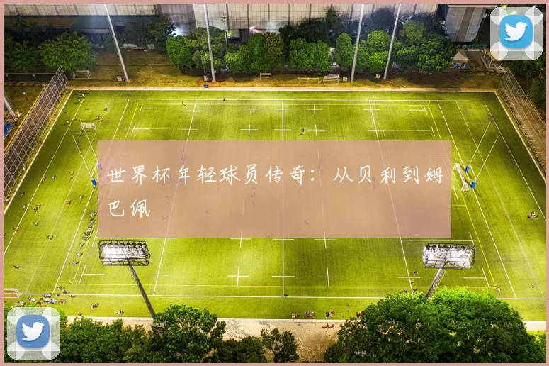 世界杯年轻球员传奇：从贝利到姆巴佩