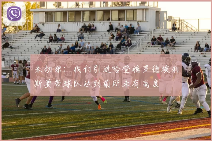 米切尔：我们引进哈登施罗德埃利斯要带球队达到前所未有高度