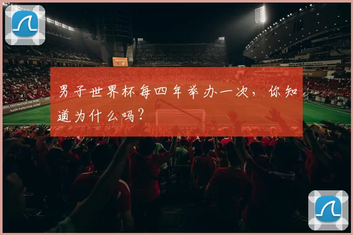 男子世界杯每四年举办一次，你知道为什么吗？