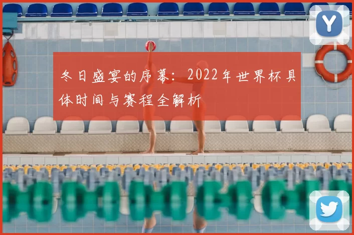 冬日盛宴的序幕：2022年世界杯具体时间与赛程全解析