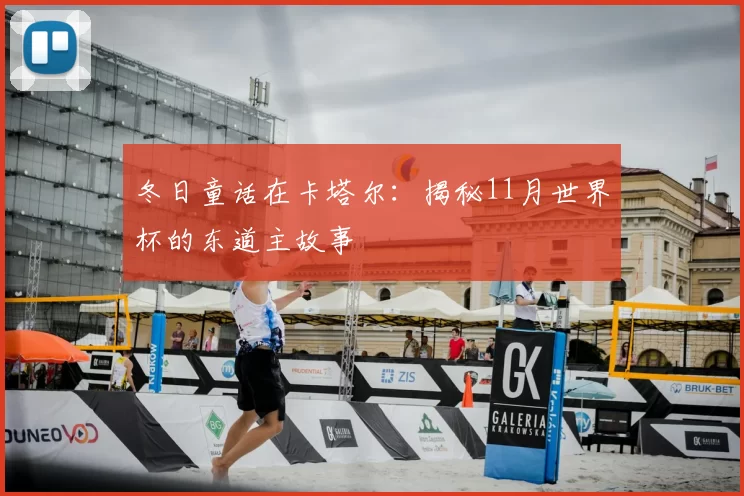 冬日童话在卡塔尔:揭秘11月世界杯的东道主故事