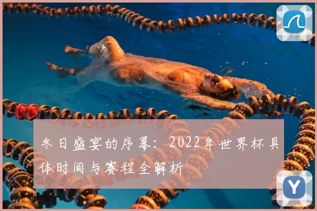 冬日盛宴的序幕:2022年世界杯具体时间与赛程全解析